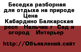 Беседка разборная , для отдыха на природе. › Цена ­ 13 430 - Кабардино-Балкарская респ., Нальчик г. Сад и огород » Интерьер   